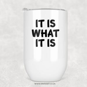 It is what it is tumbler